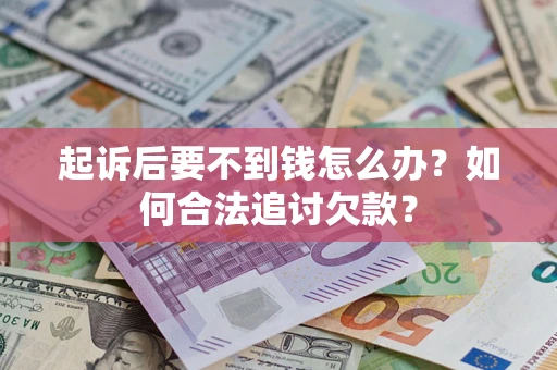 北京起诉后要不到钱怎么办？如何合法追讨欠款？