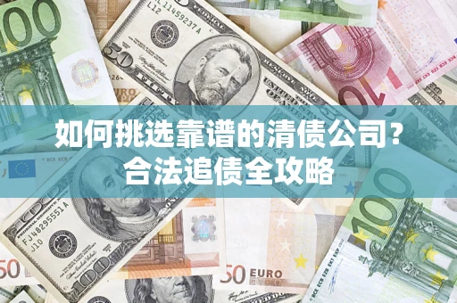 北京如何挑选靠谱的清债公司？合法追债全攻略