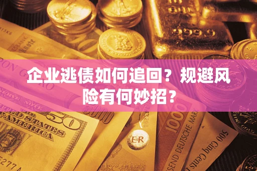 北京企业逃债如何追回？规避风险有何妙招？