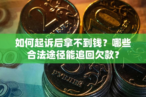 北京如何起诉后拿不到钱？哪些合法途径能追回欠款？