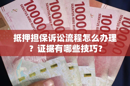 北京抵押担保诉讼流程怎么办理？证据有哪些技巧？