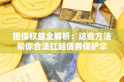北京担保权益全解析：这些方法帮你合法扛起债务保护伞