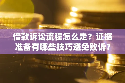 北京借款诉讼流程怎么走？证据准备有哪些技巧避免败诉？