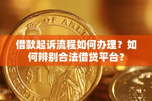 北京借款起诉流程如何办理？如何辨别合法借贷平台？