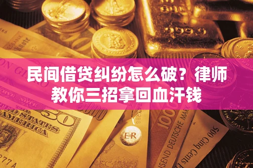 北京民间借贷纠纷怎么破？律师教你三招拿回血汗钱