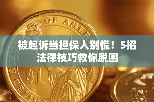 北京被起诉当担保人别慌！5招法律技巧救你脱困