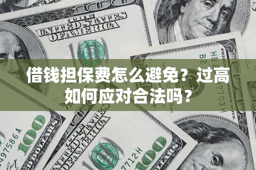 北京借钱担保费怎么避免？过高如何应对合法吗？