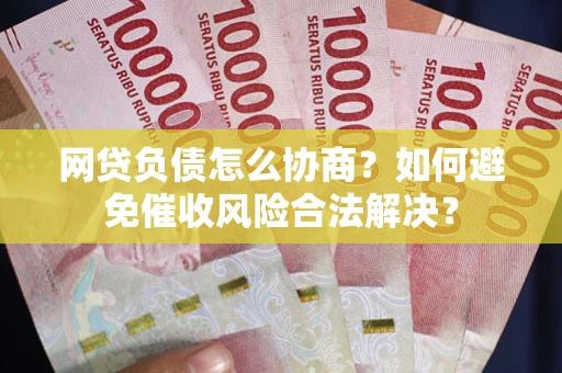 北京网贷负债怎么协商？如何避免催收风险合法解决？