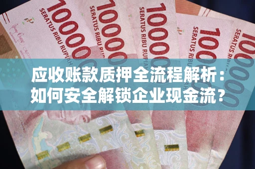 北京应收账款质押全流程解析：如何安全解锁企业现金流？