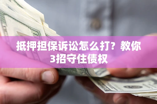 北京抵押担保诉讼怎么打？教你3招守住债权