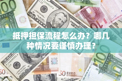 北京抵押担保流程怎么办？哪几种情况要谨慎办理？