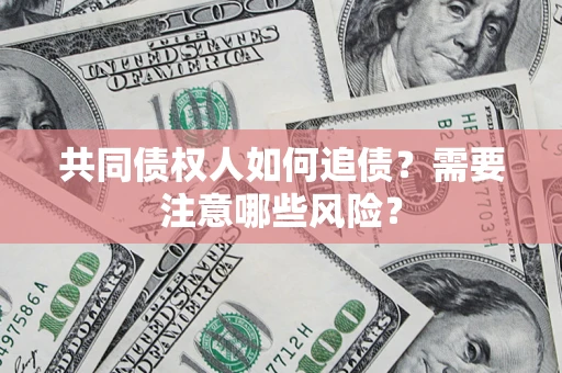 北京共同债权人如何追债？需要注意哪些风险？