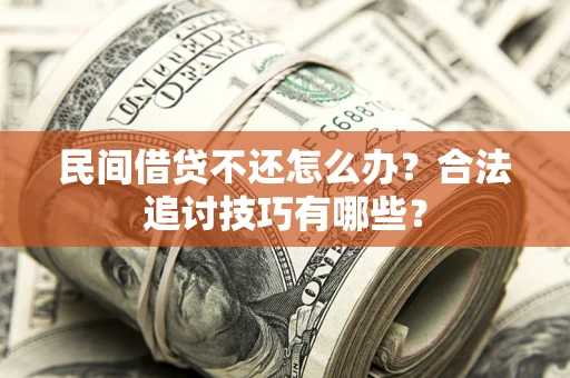 北京民间借贷不还怎么办？合法追讨技巧有哪些？