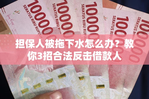 北京担保人被拖下水怎么办？教你3招合法反击借款人