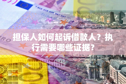 北京担保人如何起诉借款人？执行需要哪些证据？