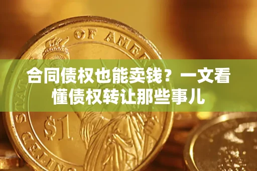 北京合同债权也能卖钱？一文看懂债权转让那些事儿