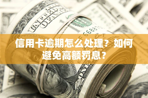北京信用卡逾期怎么处理？如何避免高额罚息？