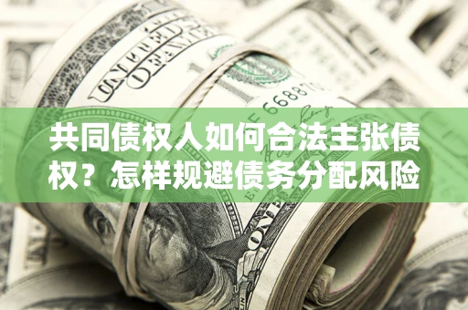 北京共同债权人如何合法主张债权？怎样规避债务分配风险？