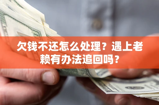 北京欠钱不还怎么处理？遇上老赖有办法追回吗？