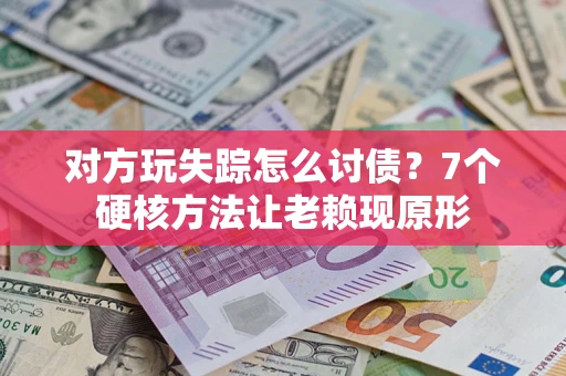 北京对方玩失踪怎么讨债？7个硬核方法让老赖现原形