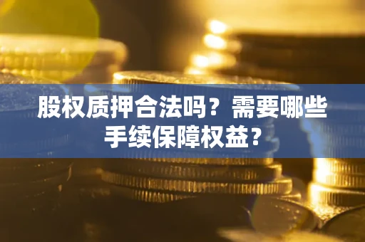 北京股权质押合法吗？需要哪些手续保障权益？