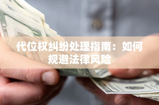 北京代位权纠纷处理指南:如何规避法律风险 北京代位权纠纷处理指南:如何规避法律风险