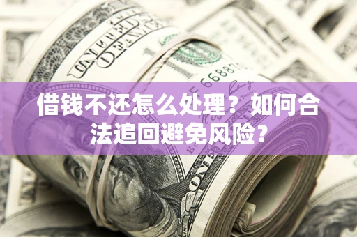 北京借钱不还怎么处理？如何合法追回避免风险？