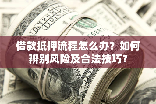 北京借款抵押流程怎么办？如何辨别风险及合法技巧？