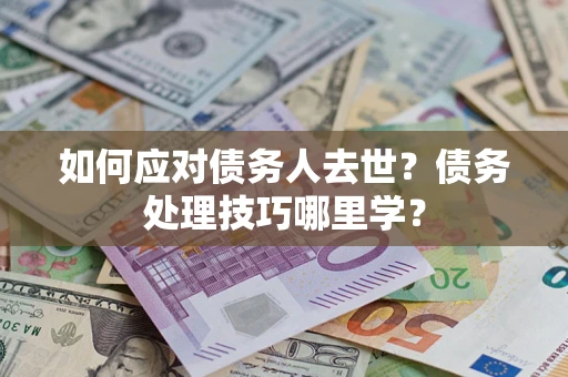 北京如何应对债务人去世？债务处理技巧哪里学？