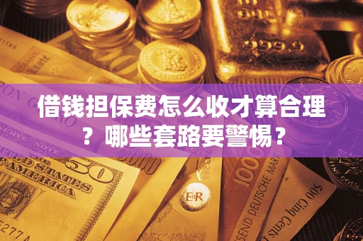 北京借钱担保费怎么收才算合理？哪些套路要警惕？