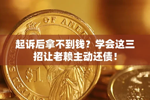 北京起诉后拿不到钱？学会这三招让老赖主动还债！