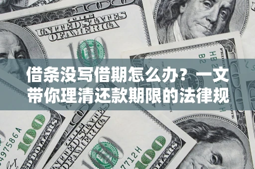 北京借条没写借期怎么办？一文带你理清还款期限的法律规则