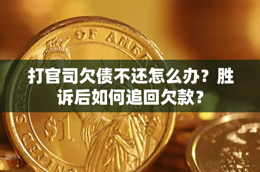 北京打官司欠债不还怎么办？胜诉后如何追回欠款？