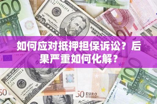 北京如何应对抵押担保诉讼？后果严重如何化解？