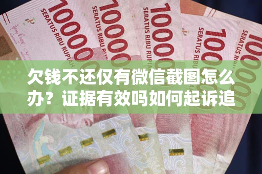 北京欠钱不还仅有微信截图怎么办？证据有效吗如何起诉追回欠款？