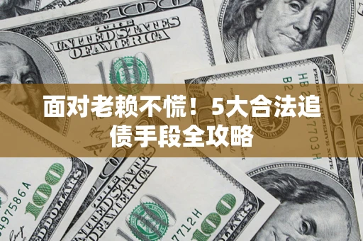 北京面对老赖不慌！5大合法追债手段全攻略