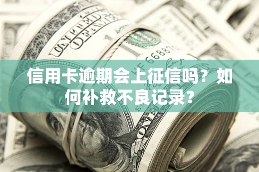 北京信用卡逾期会上征信吗？如何补救不良记录？