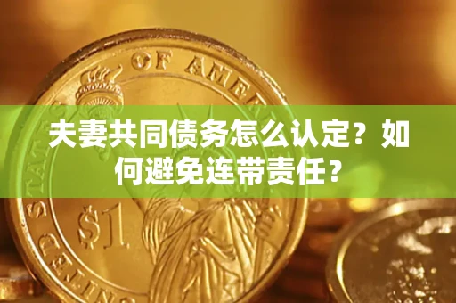 北京夫妻共同债务怎么认定？如何避免连带责任？