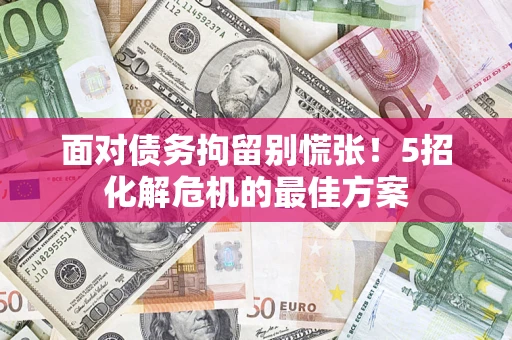 北京面对债务拘留别慌张！5招化解危机的最佳方案