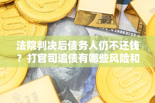 北京法院判决后债务人仍不还钱？打官司追债有哪些风险和技巧？