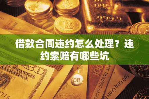 北京借款合同违约怎么处理？违约索赔有哪些坑