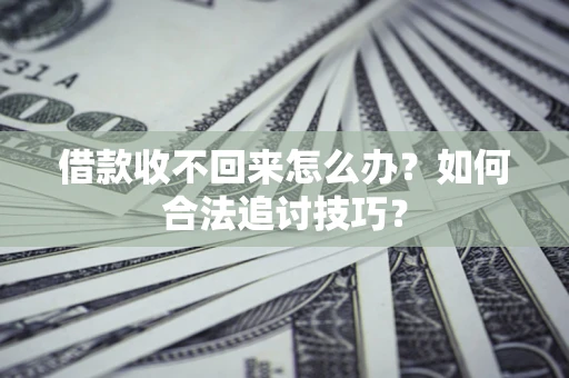 北京借款收不回来怎么办？如何合法追讨技巧？