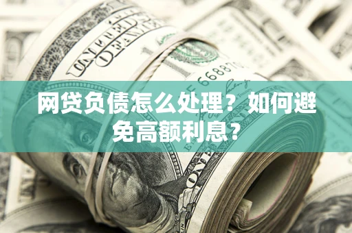 北京网贷负债怎么处理？如何避免高额利息？