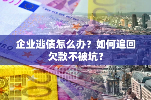 北京企业逃债怎么办？如何追回欠款不被坑？