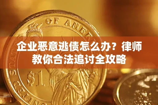 北京企业恶意逃债怎么办？律师教你合法追讨全攻略