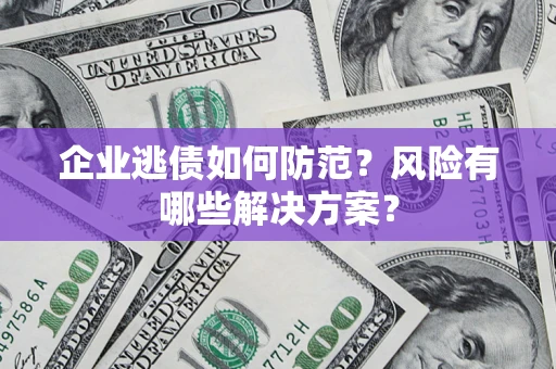 北京企业逃债如何防范？风险有哪些解决方案？