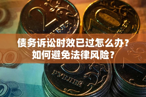 北京债务诉讼时效已过怎么办？如何避免法律风险？