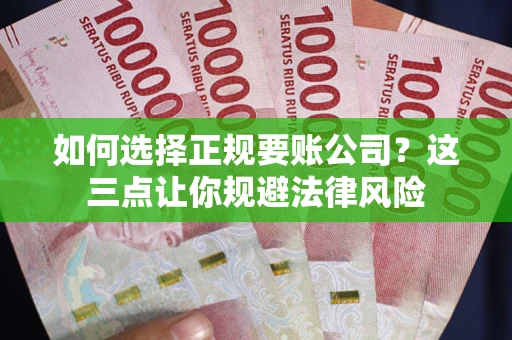 北京如何选择正规要账公司？这三点让你规避法律风险