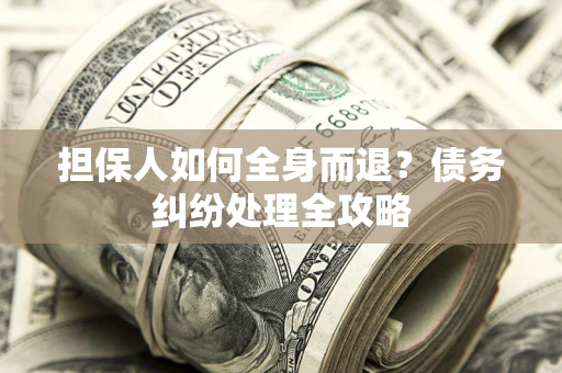 北京担保人如何全身而退？债务纠纷处理全攻略