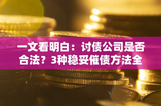 北京一文看明白：讨债公司是否合法？3种稳妥催债方法全解析